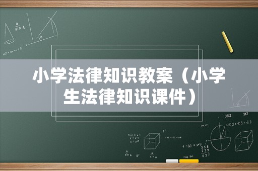 小學(xué)法律知識(shí)教案（小學(xué)生法律知識(shí)課件）
