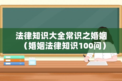 法律知識大全常識之婚姻（婚姻法律知識100問）