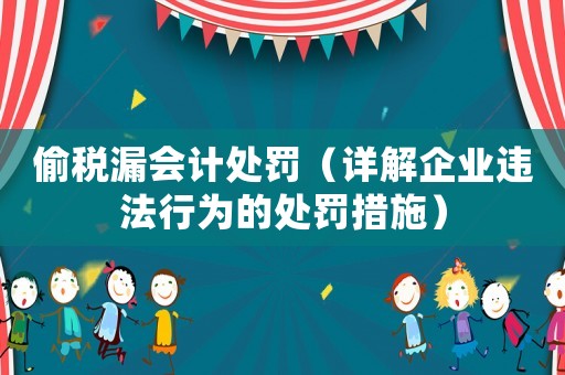偷稅漏會計處罰（詳解企業違法行為的處罰措施）