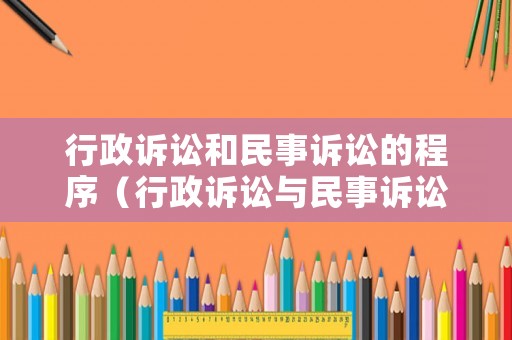 行政訴訟和民事訴訟的程序（行政訴訟與民事訴訟有哪些關(guān)系）