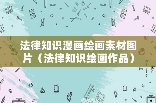 法律知識(shí)漫畫繪畫素材圖片（法律知識(shí)繪畫作品）