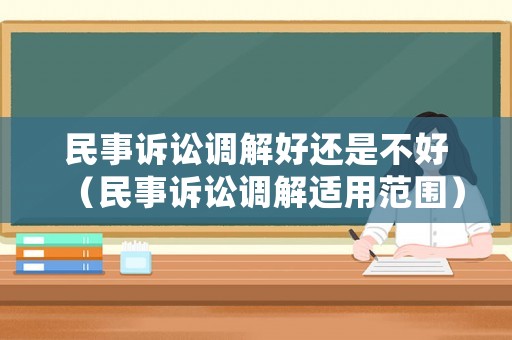 民事訴訟調解好還是不好（民事訴訟調解適用范圍）