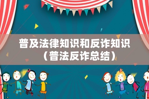 普及法律知識和反詐知識（普法反詐總結）