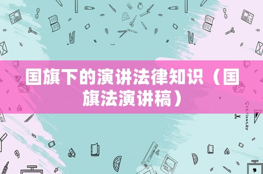 國旗下的演講法律知識(shí)（國旗法演講稿）