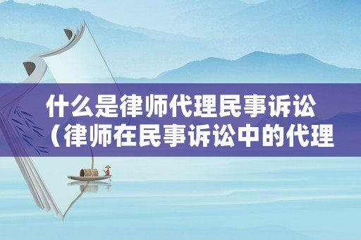 什么是律師代理民事訴訟（律師在民事訴訟中的代理程序）
