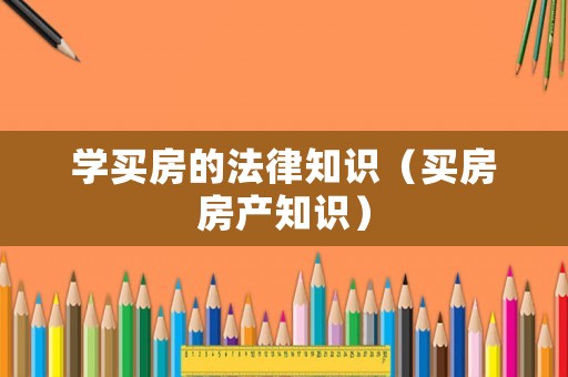學買房的法律知識（買房房產知識）