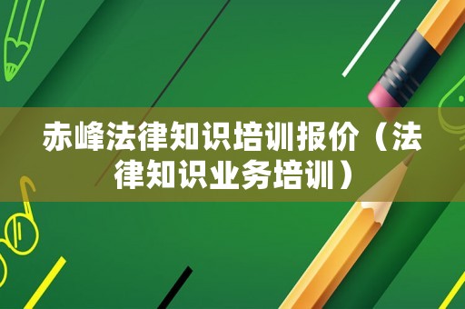 赤峰法律知識培訓(xùn)報(bào)價（法律知識業(yè)務(wù)培訓(xùn)）