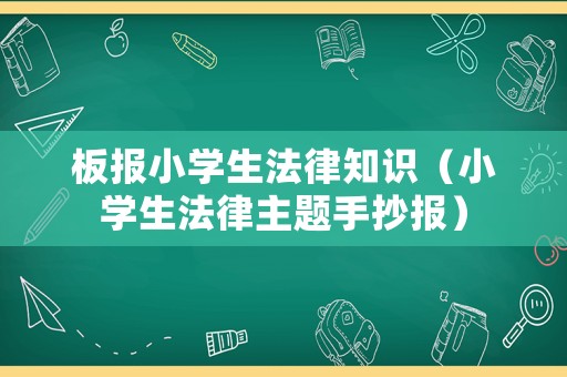 板報小學生法律知識（小學生法律主題手抄報）