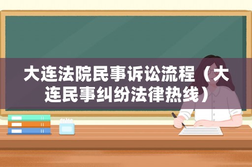 大連法院民事訴訟流程（大連民事糾紛法律熱線）