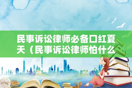 民事訴訟律師必備口紅夏天（民事訴訟律師怕什么）