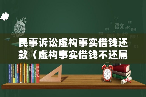 民事訴訟虛構事實借錢還款（虛構事實借錢不還屬于詐騙嗎）