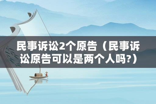 民事訴訟2個(gè)原告（民事訴訟原告可以是兩個(gè)人嗎?）