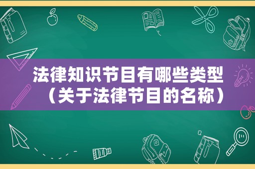 法律知識節目有哪些類型（關于法律節目的名稱）