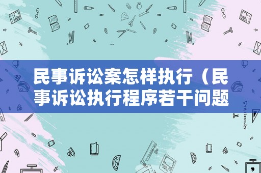 民事訴訟案怎樣執(zhí)行（民事訴訟執(zhí)行程序若干問(wèn)題）