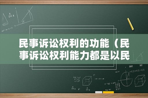 民事訴訟權利的功能（民事訴訟權利能力都是以民事權利能力為基礎的）