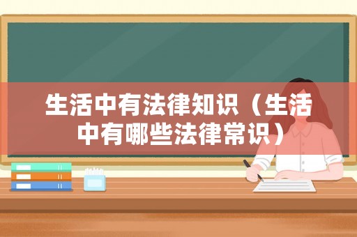 生活中有法律知識(shí)（生活中有哪些法律常識(shí)）