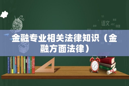 金融專業(yè)相關(guān)法律知識(shí)（金融方面法律）