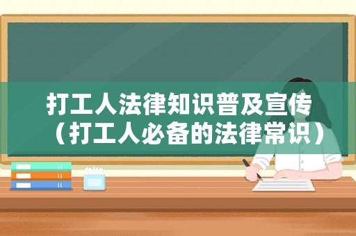 打工人法律知識普及宣傳（打工人必備的法律常識）