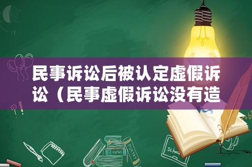 民事訴訟后被認定虛假訴訟（民事虛假訴訟沒有造成后果的怎么處理）