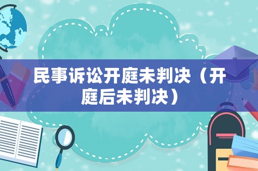 民事訴訟開庭未判決（開庭后未判決）