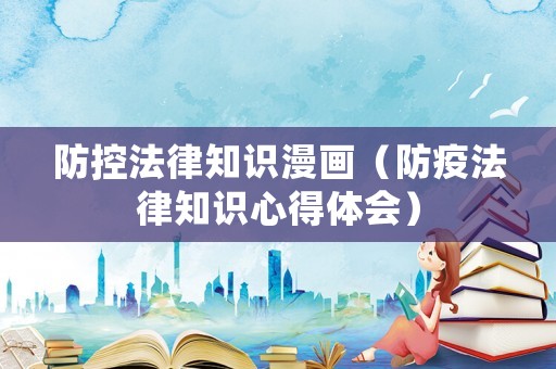 防控法律知識漫畫（防疫法律知識心得體會）
