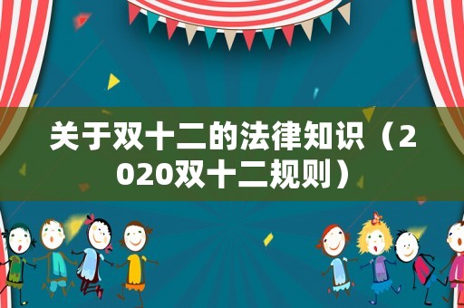 關(guān)于雙十二的法律知識(shí)（2020雙十二規(guī)則）