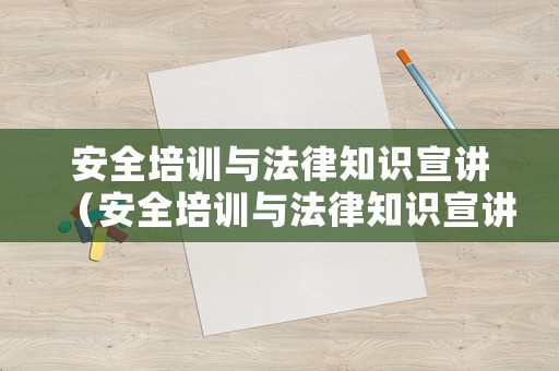 安全培訓與法律知識宣講（安全培訓與法律知識宣講心得體會）