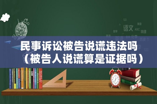 民事訴訟被告說謊違法嗎（被告人說謊算是證據嗎）