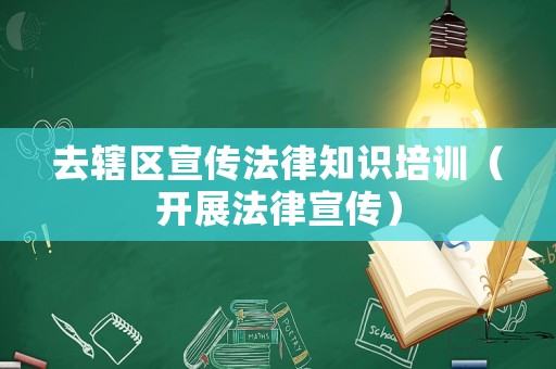 去轄區宣傳法律知識培訓（開展法律宣傳）