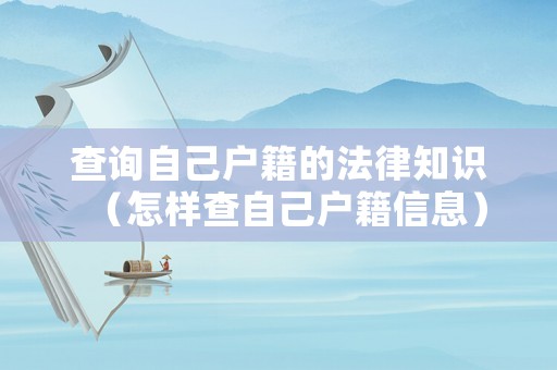 查詢自己戶籍的法律知識（怎樣查自己戶籍信息）