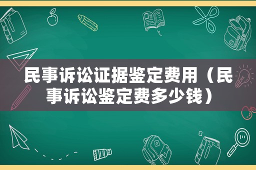 民事訴訟證據鑒定費用（民事訴訟鑒定費多少錢）