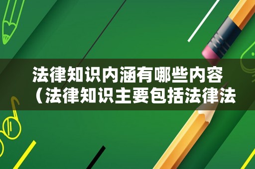 法律知識內涵有哪些內容（法律知識主要包括法律法規和什么）