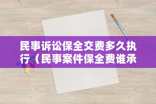 民事訴訟保全交費多久執(zhí)行（民事案件保全費誰承擔）