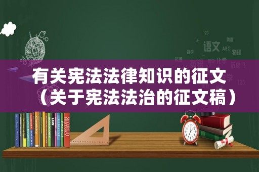 有關(guān)憲法法律知識(shí)的征文（關(guān)于憲法法治的征文稿）