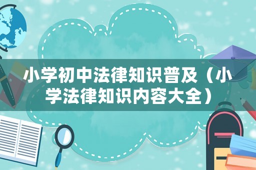 小學初中法律知識普及（小學法律知識內容大全）