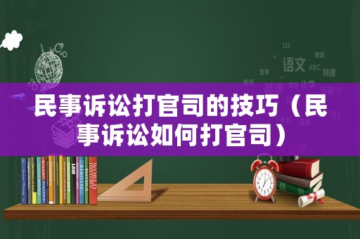 民事訴訟打官司的技巧（民事訴訟如何打官司）