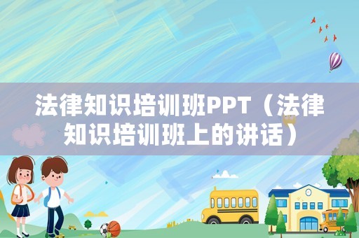 法律知識培訓班PPT（法律知識培訓班上的講話）