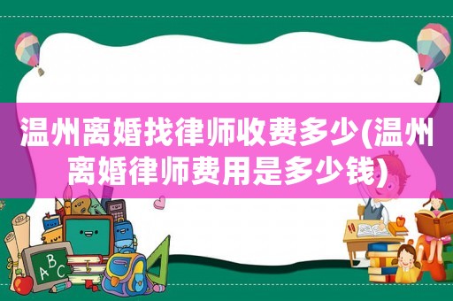 溫州離婚找律師收費多少(溫州離婚律師費用是多少錢)