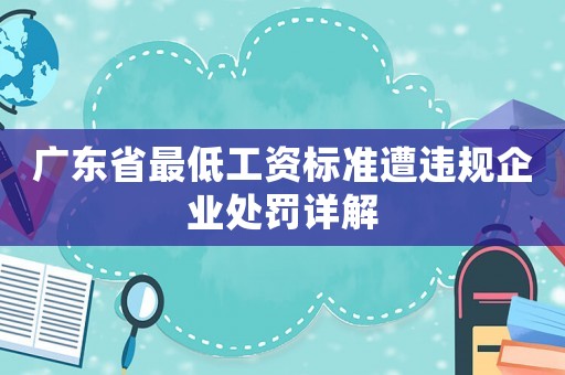 廣東省最低工資標準遭違規企業處罰詳解