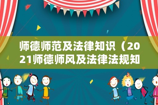 師德師范及法律知識（2021師德師風及法律法規知識）