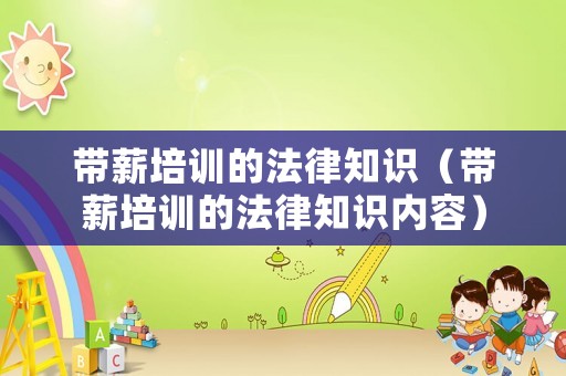 帶薪培訓的法律知識（帶薪培訓的法律知識內容）