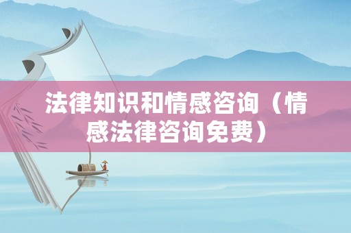 法律知識和情感咨詢（情感法律咨詢免費）