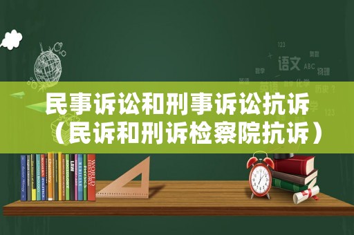 民事訴訟和刑事訴訟抗訴（民訴和刑訴檢察院抗訴）