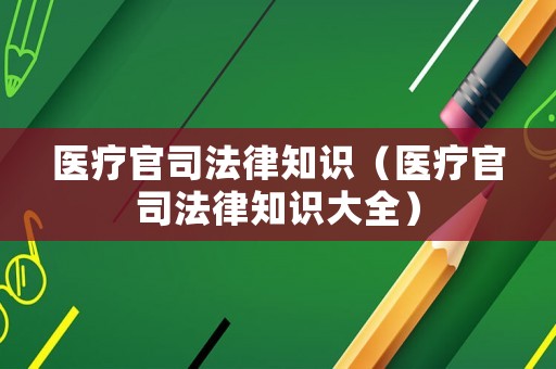 醫療官司法律知識（醫療官司法律知識大全）