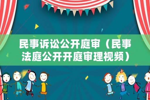 民事訴訟公開庭審（民事法庭公開開庭審理視頻）