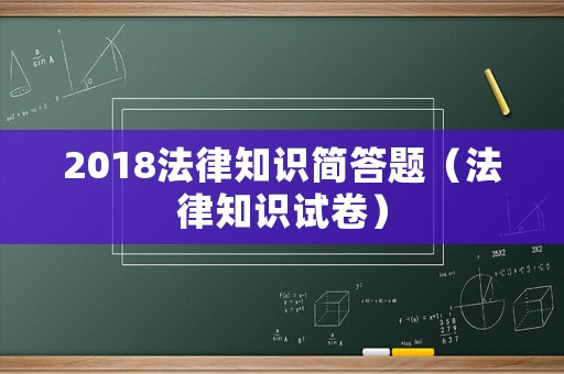 2018法律知識簡答題（法律知識試卷）
