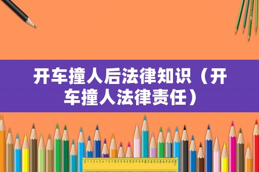 開車撞人后法律知識（開車撞人法律責任）