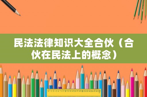 民法法律知識大全合伙（合伙在民法上的概念）