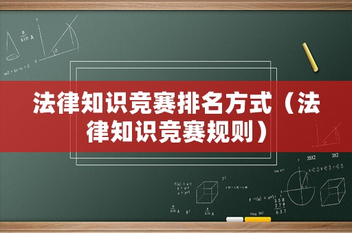法律知識(shí)競(jìng)賽排名方式（法律知識(shí)競(jìng)賽規(guī)則）