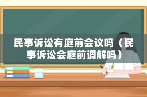 民事訴訟有庭前會議嗎（民事訴訟會庭前調解嗎）